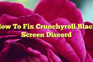 How To Fix Crunchyroll Black Screen Discord