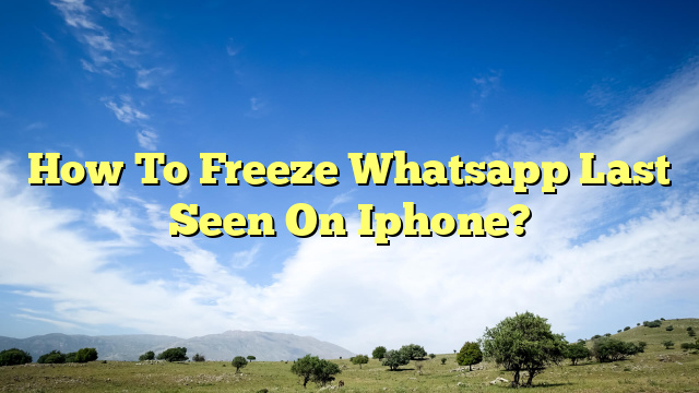 how-to-freeze-whatsapp-last-seen-on-iphone