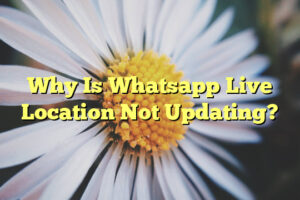 Why Is Whatsapp Live Location Not Updating?