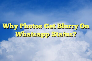 Why Photos Get Blurry On Whatsapp Status?